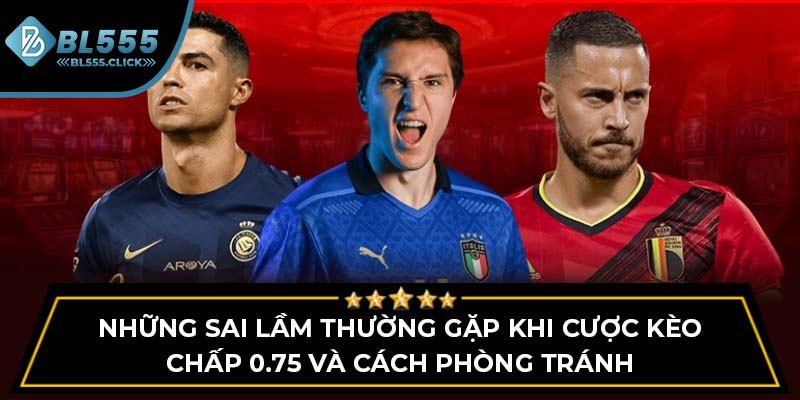 Những sai lầm thường gặp khi cược kèo chấp 0.75 và cách phòng tránh